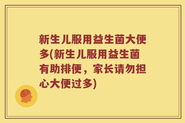 新生儿服用益生菌大便多(新生儿服用益生菌有助排便，家长请勿担心大便过多)