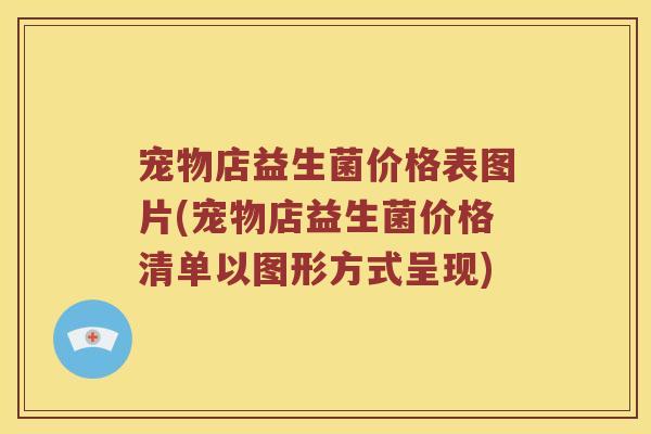 宠物店益生菌价格表图片(宠物店益生菌价格清单以图形方式呈现)