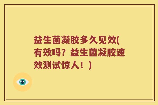 益生菌凝胶多久见效(有效吗？益生菌凝胶速效测试惊人！)