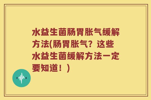 水益生菌肠胃胀气缓解方法(肠胃胀气？这些水益生菌缓解方法一定要知道！)