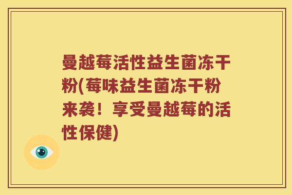 曼越莓活性益生菌冻干粉(莓味益生菌冻干粉来袭!享受曼越莓的活性保健) 曼越莓活性益生菌冻干粉(莓味益生菌冻干粉来袭!享受曼越莓的活性保健)