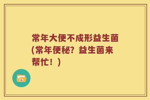 常年大便不成形益生菌(常年便秘？益生菌来帮忙！)