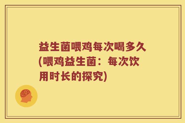 益生菌喂鸡每次喝多久(喂鸡益生菌：每次饮用时长的探究)