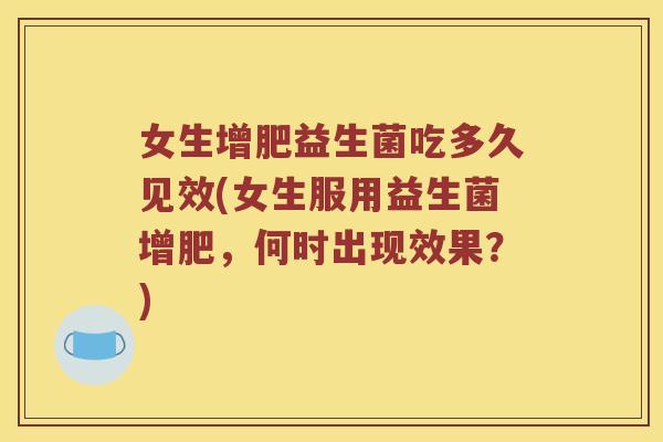 女生增肥益生菌吃多久见效(女生服用益生菌增肥，何时出现效果？)