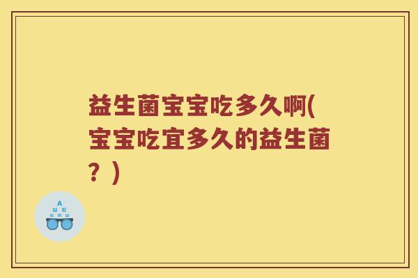 益生菌宝宝吃多久啊(宝宝吃宜多久的益生菌？)