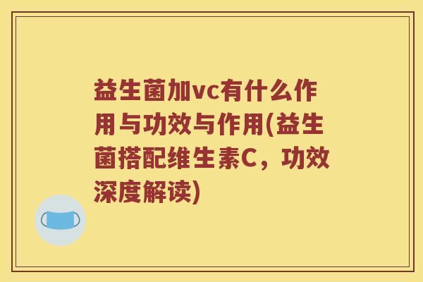 益生菌加vc有什么作用与功效与作用(益生菌搭配维生素C，功效深度解读)
