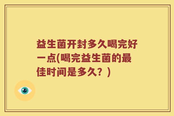 益生菌开封多久喝完好一点(喝完益生菌的最佳时间是多久？)