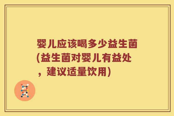 婴儿应该喝多少益生菌(益生菌对婴儿有益处，建议适量饮用)