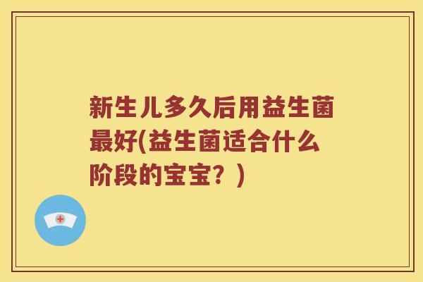 新生儿多久后用益生菌最好(益生菌适合什么阶段的宝宝？)