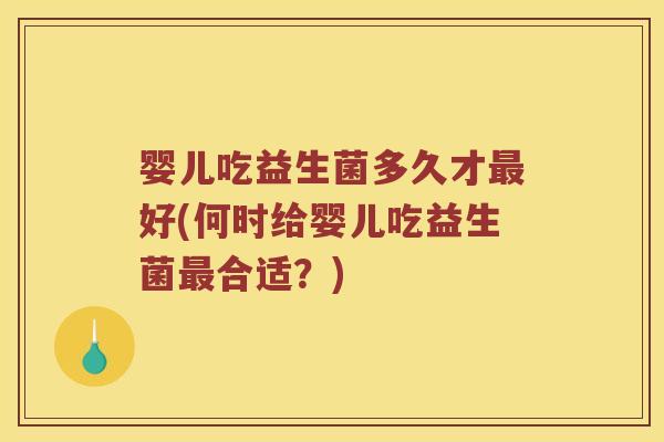 婴儿吃益生菌多久才好(何时给婴儿吃益生菌合适？)