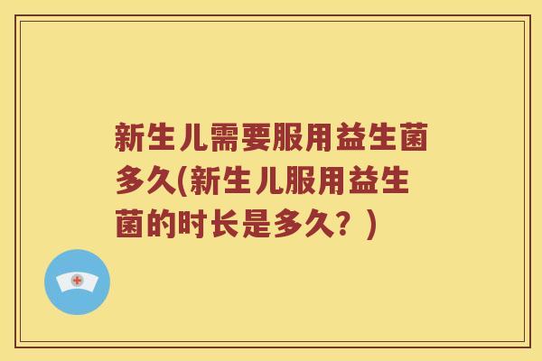 新生儿需要服用益生菌多久(新生儿服用益生菌的时长是多久?) 新生儿需要服用益生菌多久(新生儿服用益生菌的时长是多久?)