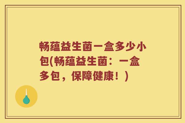 畅蕴益生菌一盒多少小包(畅蕴益生菌:一盒多包,保障健康!) 畅蕴益生菌一盒多少小包(畅蕴益生菌:一盒多包,保障健康!)