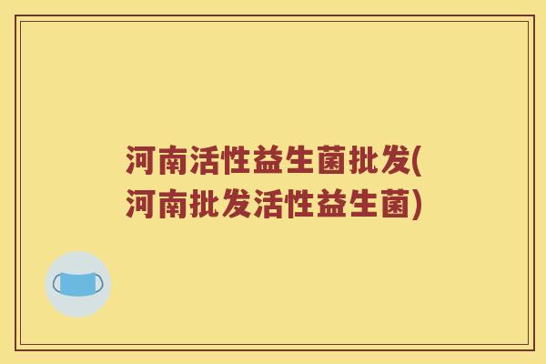 河南活性益生菌批发(河南批发活性益生菌)