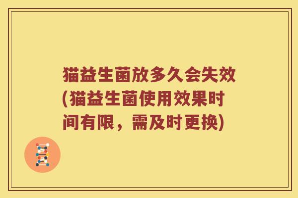 猫益生菌放多久会失效(猫益生菌使用效果时间有限，需及时更换)