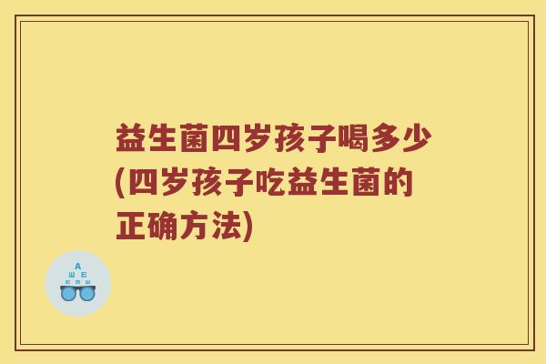 益生菌四岁孩子喝多少(四岁孩子吃益生菌的正确方法)