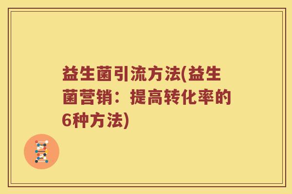 益生菌引流方法(益生菌营销：提高转化率的6种方法)