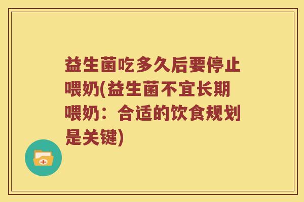 益生菌吃多久后要停止喂奶(益生菌不宜长期喂奶：合适的饮食规划是关键)