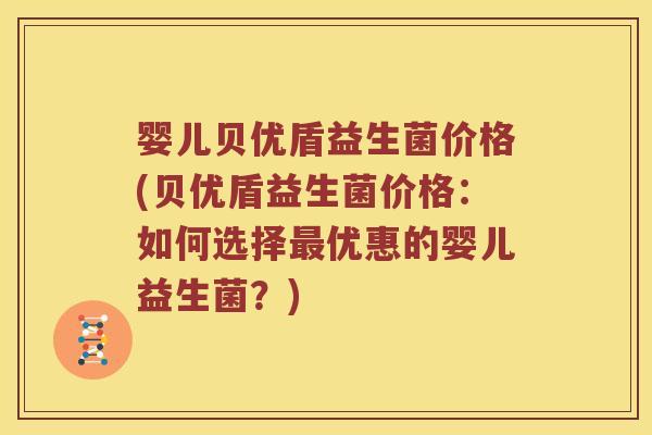 婴儿贝优盾益生菌价格(贝优盾益生菌价格：如何选择最优惠的婴儿益生菌？)
