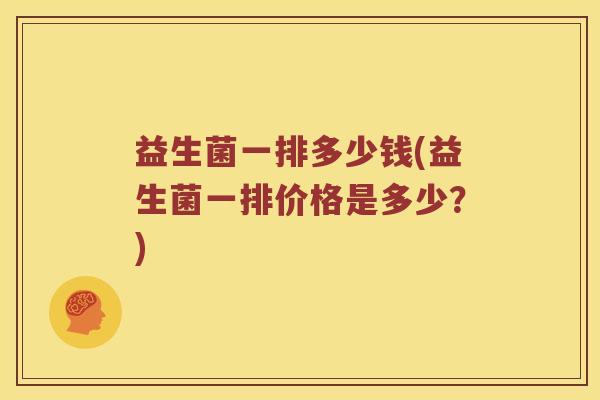 益生菌一排多少钱(益生菌一排价格是多少？)