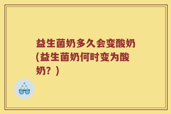 益生菌奶多久会变酸奶(益生菌奶何时变为酸奶？)