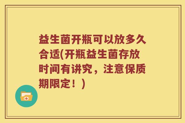 益生菌开瓶可以放多久合适(开瓶益生菌存放时间有讲究，注意保质期限定！)