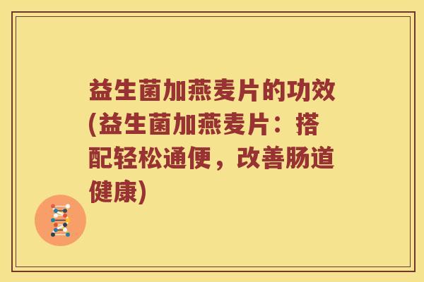 益生菌加燕麦片的功效(益生菌加燕麦片：搭配轻松通便，改善肠道健康)