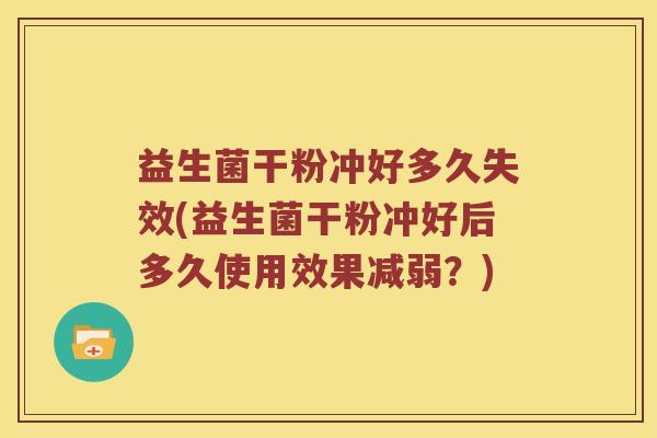 益生菌干粉冲好多久失效(益生菌干粉冲好后多久使用效果减弱？)