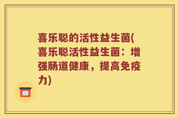 喜乐聪的活性益生菌(喜乐聪活性益生菌：增强肠道健康，提高免疫力)