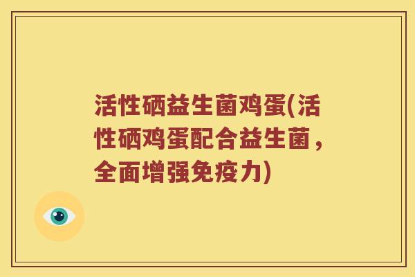 活性硒益生菌鸡蛋(活性硒鸡蛋配合益生菌，全面增强力)