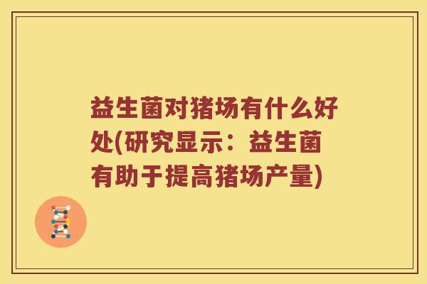 益生菌对猪场有什么好处(研究显示：益生菌有助于提高猪场产量)