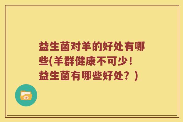 益生菌对羊的好处有哪些(羊群健康不可少！益生菌有哪些好处？)