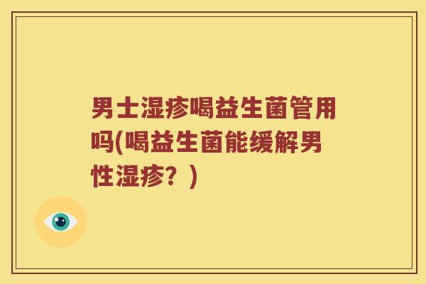 男士湿疹喝益生菌管用吗(喝益生菌能缓解男性湿疹？)