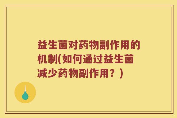 益生菌对药物副作用的机制(如何通过益生菌减少药物副作用？)
