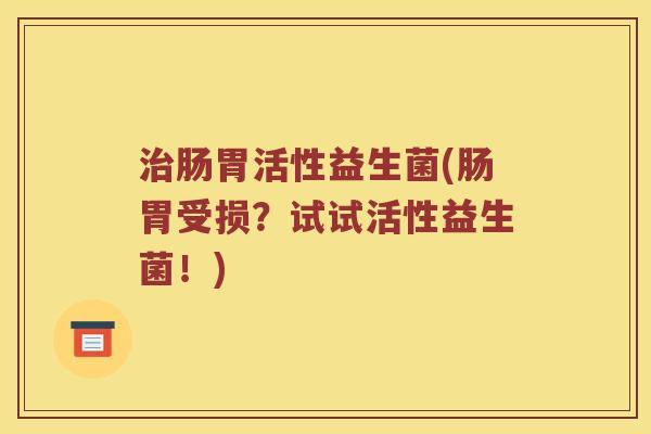治肠胃活性益生菌(肠胃受损？试试活性益生菌！)