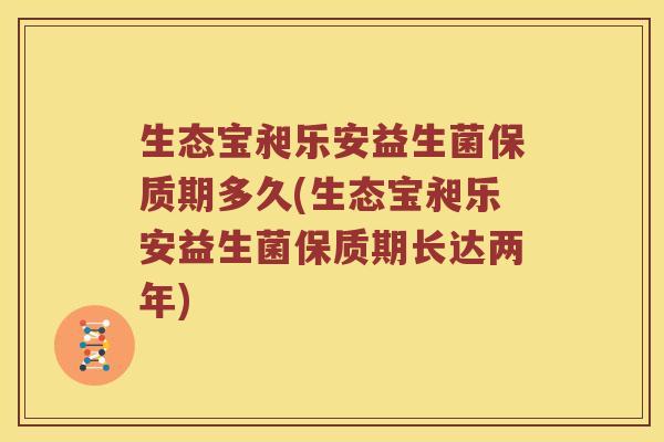 生态宝昶乐安益生菌保质期多久(生态宝昶乐安益生菌保质期长达两年)