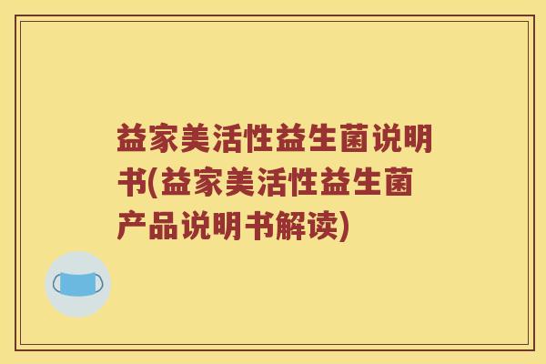 益家美活性益生菌说明书(益家美活性益生菌产品说明书解读)