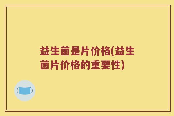 益生菌是片价格(益生菌片价格的重要性)