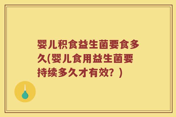 婴儿积食益生菌要食多久(婴儿食用益生菌要持续多久才有效？)