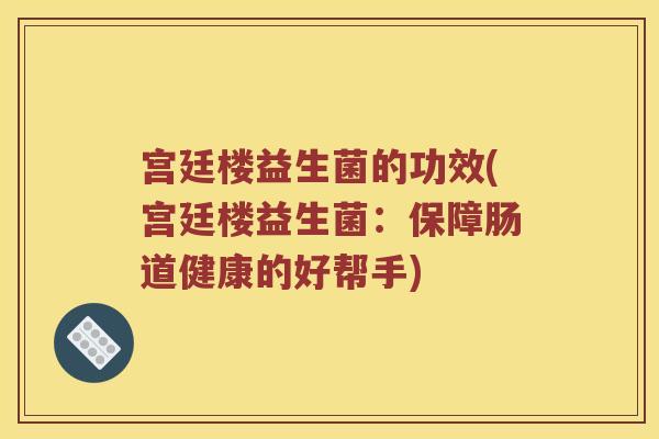 宫廷楼益生菌的功效(宫廷楼益生菌：保障肠道健康的好帮手)