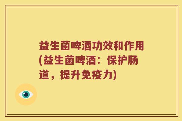 益生菌啤酒功效和作用(益生菌啤酒：保护肠道，提升力)