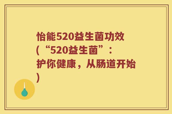 怡能520益生菌功效(“520益生菌”：护你健康，从肠道开始)