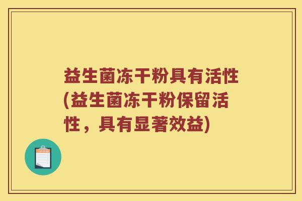 益生菌冻干粉具有活性(益生菌冻干粉保留活性，具有显著效益)