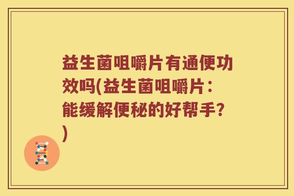 益生菌咀嚼片有通便功效吗(益生菌咀嚼片：能缓解便秘的好帮手？)