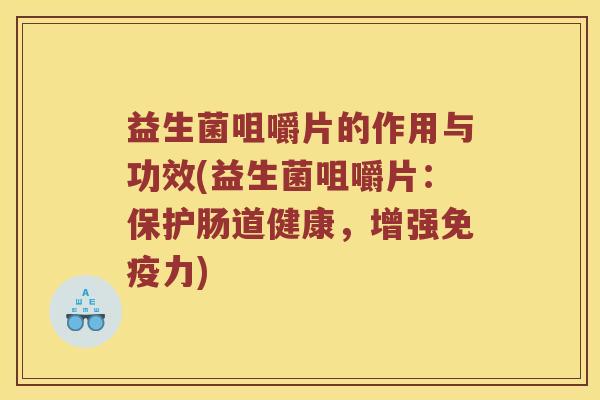 益生菌咀嚼片的作用与功效(益生菌咀嚼片：保护肠道健康，增强免疫力)