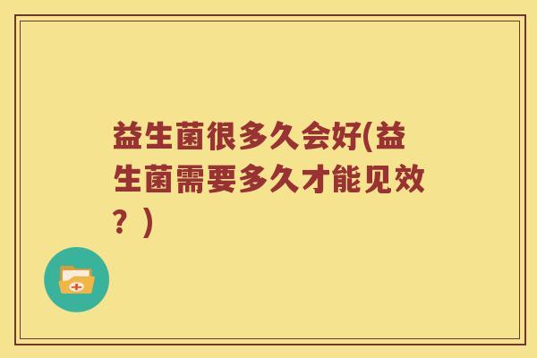 益生菌很多久会好(益生菌需要多久才能见效？)