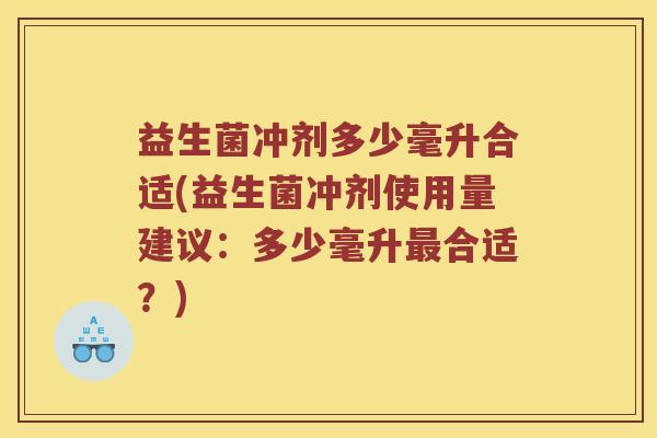 益生菌冲剂多少毫升合适(益生菌冲剂使用量建议：多少毫升最合适？)