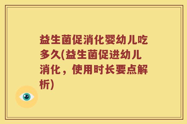 益生菌促消化婴幼儿吃多久(益生菌促进幼儿消化，使用时长要点解析)