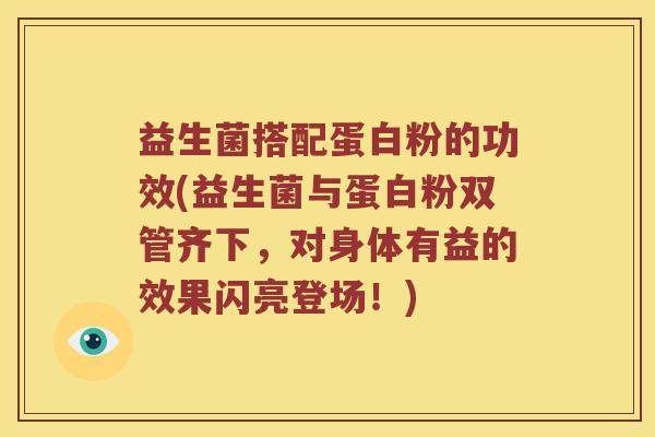 益生菌搭配蛋白粉的功效(益生菌与蛋白粉双管齐下，对身体有益的效果闪亮登场！)