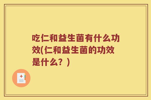 吃仁和益生菌有什么功效(仁和益生菌的功效是什么？)