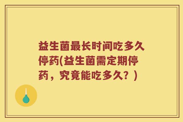 益生菌长时间吃多久停药(益生菌需定期停药，究竟能吃多久？)